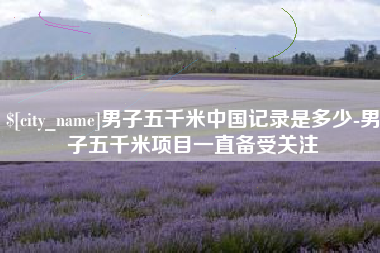敦煌男子五千米中国记录是多少-男子五千米项目一直备受关注