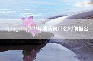 敦煌2022年消防员什么时候报名