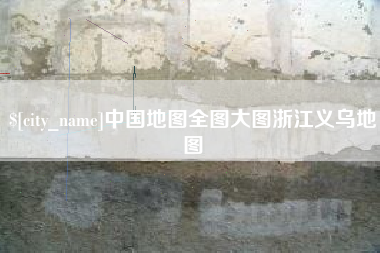 敦煌中国地图全图大图浙江义乌地图