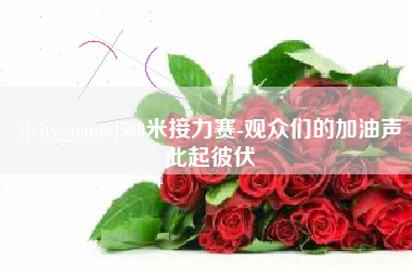 敦煌500米接力赛-观众们的加油声此起彼伏