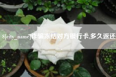敦煌诈骗冻结对方银行卡,多久返还