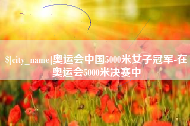 敦煌奥运会中国5000米女子冠军-在奥运会5000米决赛中