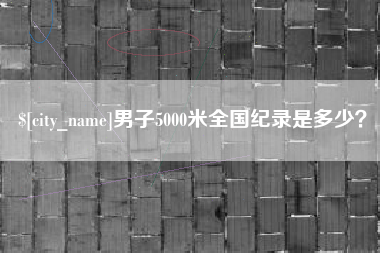 敦煌男子5000米全国纪录是多少？