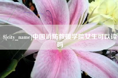 敦煌中国消防救援学院女生可以读吗