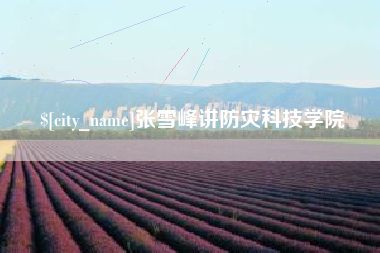 敦煌张雪峰讲防灾科技学院