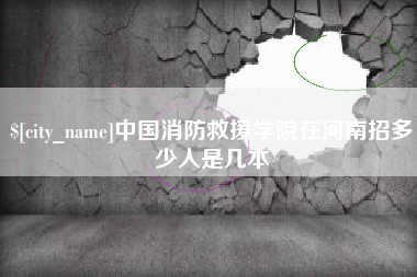 敦煌中国消防救援学院在河南招多少人是几本