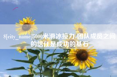 敦煌5000米滑冰接力-团队成员之间的信任是成功的基石