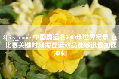 敦煌中国奥运会5000米世界纪录-在比赛关键时刻需要运动员能够迅速加速冲刺