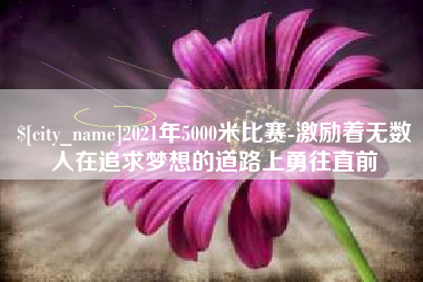 敦煌2021年5000米比赛-激励着无数人在追求梦想的道路上勇往直前