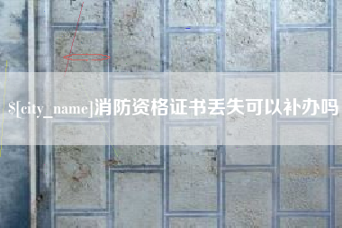 敦煌消防资格证书丢失可以补办吗