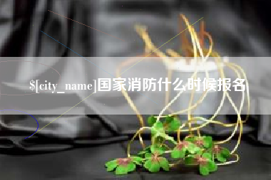 敦煌国家消防什么时候报名