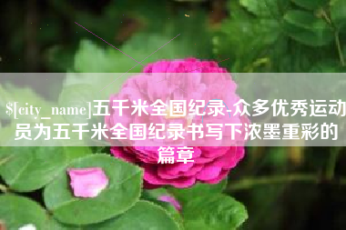 敦煌五千米全国纪录-众多优秀运动员为五千米全国纪录书写下浓墨重彩的篇章