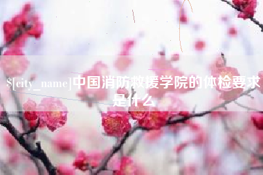敦煌中国消防救援学院的体检要求是什么