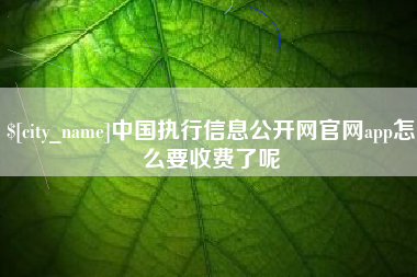 敦煌中国执行信息公开网官网app怎么要收费了呢