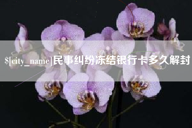 敦煌民事纠纷冻结银行卡多久解封