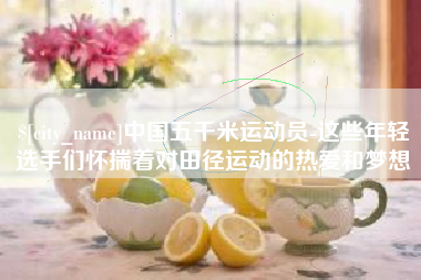 敦煌中国五千米运动员-这些年轻选手们怀揣着对田径运动的热爱和梦想