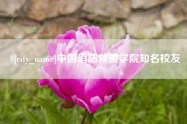 敦煌中国消防救援学院知名校友