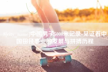 敦煌中国男子5000米记录-见证着中国田径事业的发展与拼搏历程