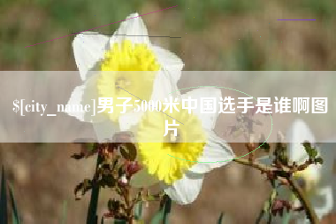 敦煌男子5000米中国选手是谁啊图片