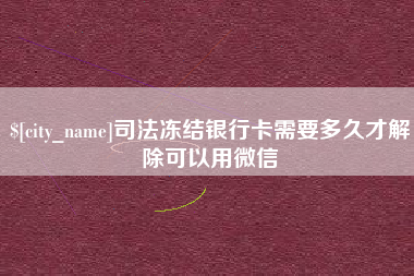 敦煌司法冻结银行卡需要多久才解除可以用微信